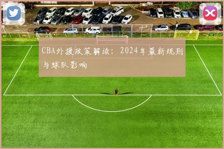 CBA外援政策解读:2024年最新规则与球队影响