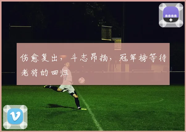 伤愈复出，斗志昂扬，冠军榜等待老将的回归