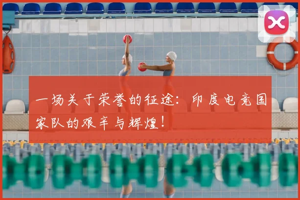 一场关于荣誉的征途：印度电竞国家队的艰辛与辉煌！