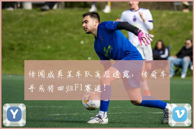 传闻成真某车队高层透露，传奇车手或将回归F1赛道！