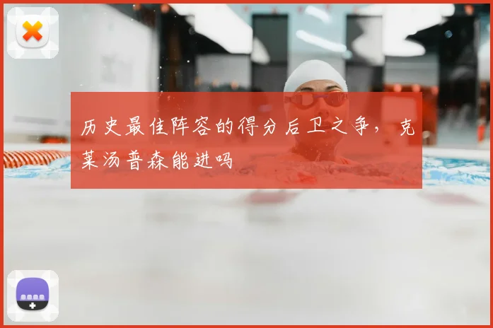 历史最佳阵容的得分后卫之争，克莱汤普森能进吗
