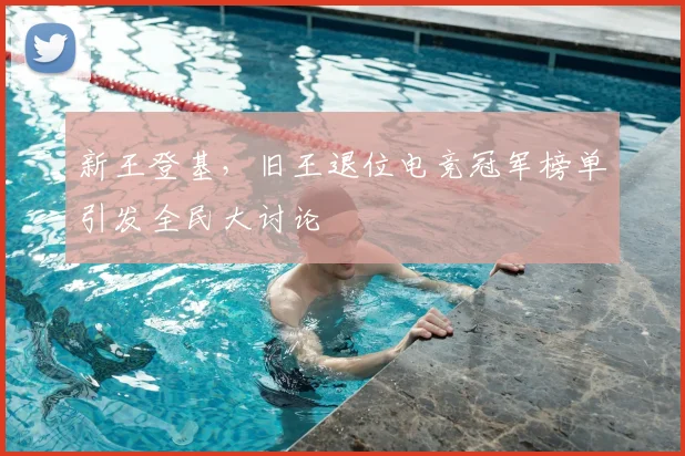 新王登基，旧王退位电竞冠军榜单引发全民大讨论