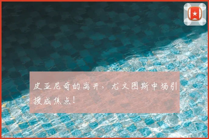 皮亚尼奇的离开,尤文图斯中场引援成焦点!