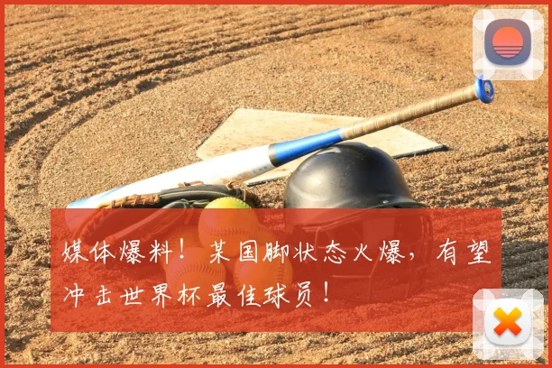 媒体爆料！某国脚状态火爆，有望冲击世界杯最佳球员！