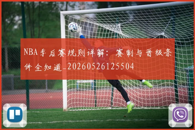 NBA季后赛规则详解:赛制与晋级条件全知道_20260526125504