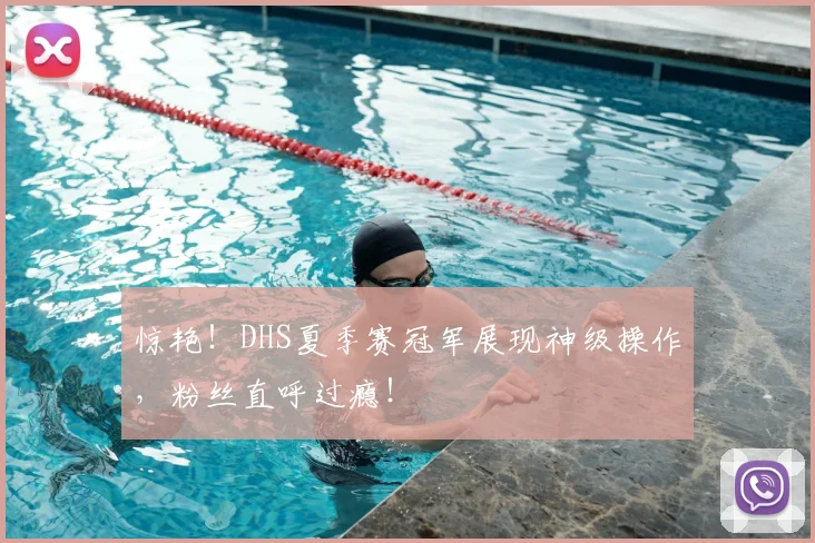 惊艳！DHS夏季赛冠军展现神级操作，粉丝直呼过瘾！