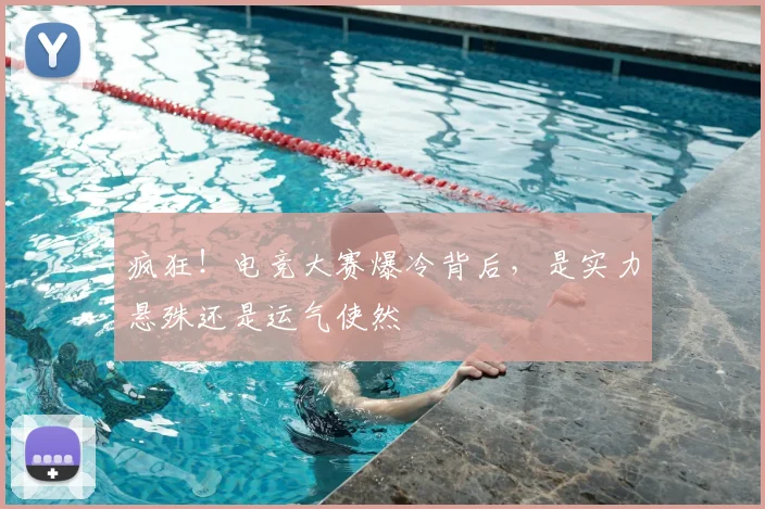 疯狂!电竞大赛爆冷背后,是实力悬殊还是运气使然