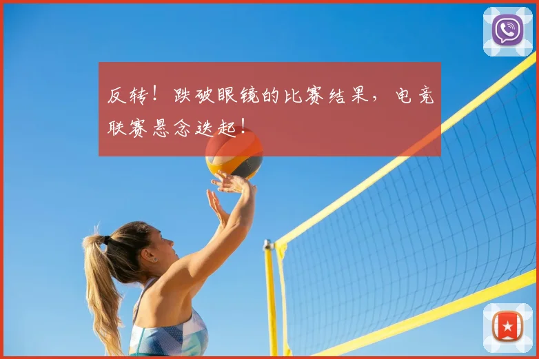 反转！跌破眼镜的比赛结果，电竞联赛悬念迭起！