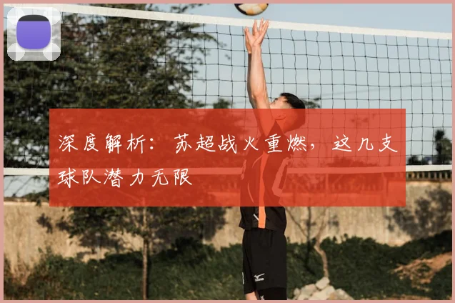 深度解析：苏超战火重燃，这几支球队潜力无限